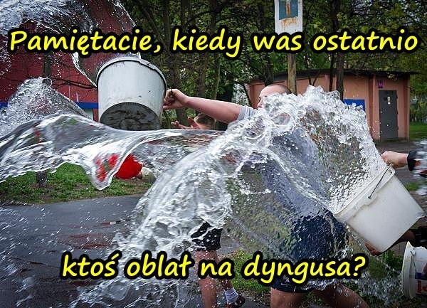 Pamiętacie, kiedy was ostatnio ktoś oblał na dyngusa