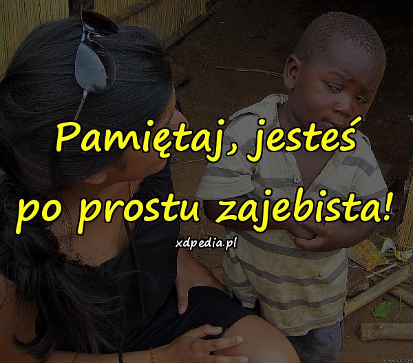 Pamiętaj, jesteś po prostu zajebista