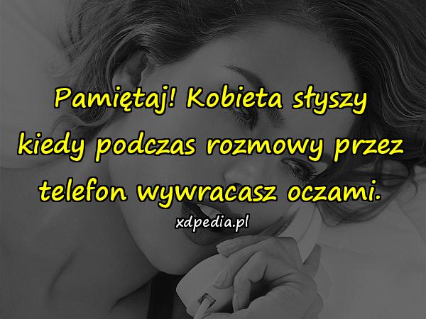 Pamiętaj! Kobieta słyszy kiedy podczas rozmowy przez