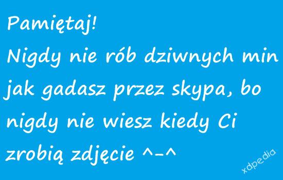 Pamiętaj! Nigdy nie rób dziwnych min jak gadasz przez