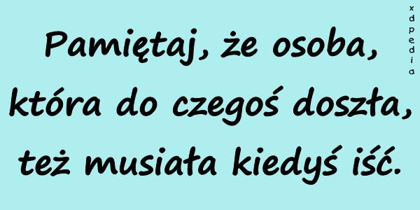 Pamiętaj, że osoba, która do czegoś doszła, też musiała