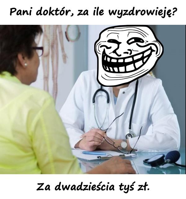 Pani doktór, za ile wyzdrowieję? Za dwadzieścia tyś zł