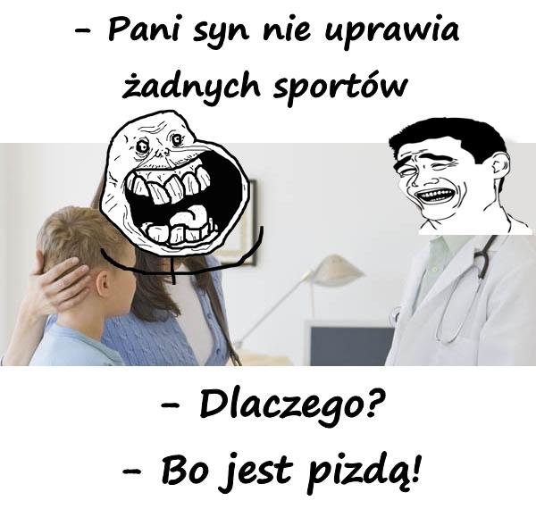 - Pani syn nie uprawia żadnych sportów - Dlaczego? - Bo