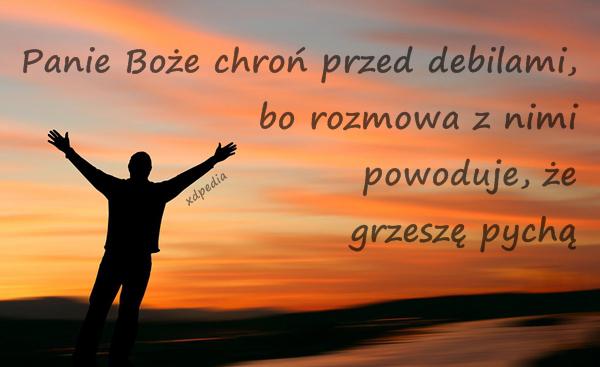 Panie Boże chroń przed debilami, bo rozmowa z nimi