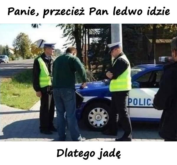 - Panie, przecież Pan ledwo idzie - Dlatego jadę