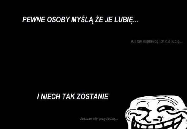 Pewne osoby myślą, że je lubię... (Ale tak naprawdę ich nie