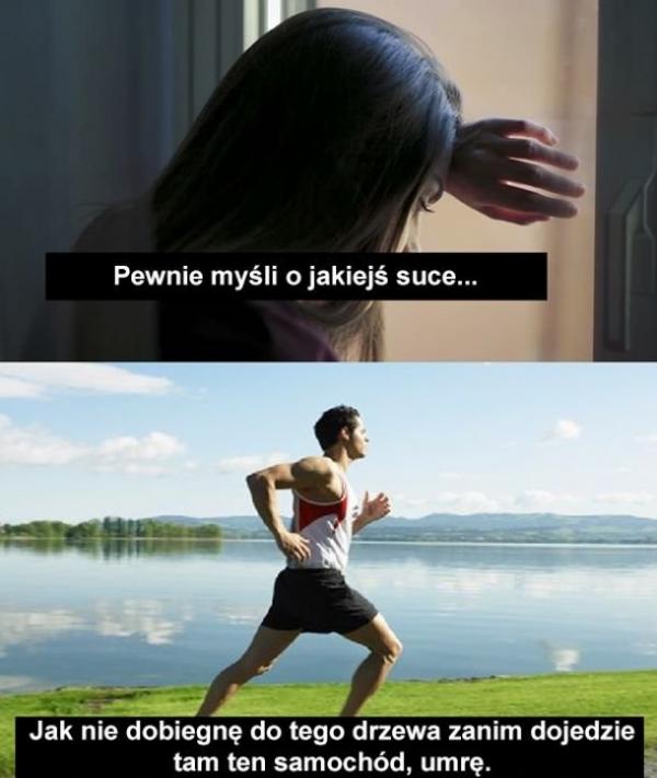 - Pewnie myśli o jakiejś suce.. - Jak nie dobiegnę do tego