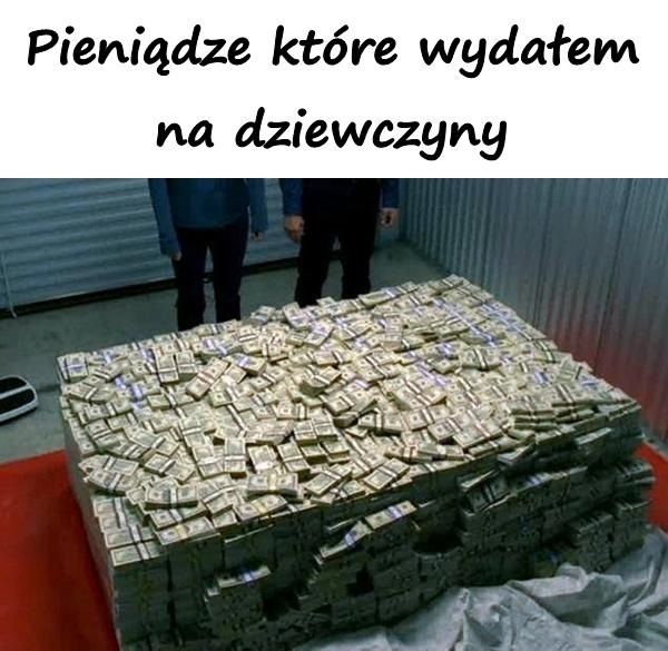 Pieniądze które wydałem na dziewczyny