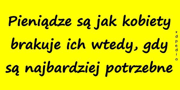 Pieniądze są jak kobiety - brakuje ich wtedy, gdy są