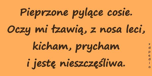 Pieprzone pylące cosie. Oczy mi łzawią, z nosa leci