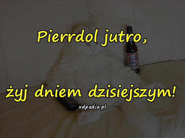 Pierrdol jutro, żyj dniem dzisiejszym