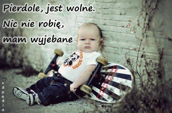 Pierrdole, jest wolne. Nic nie robię, mam wyjebbane