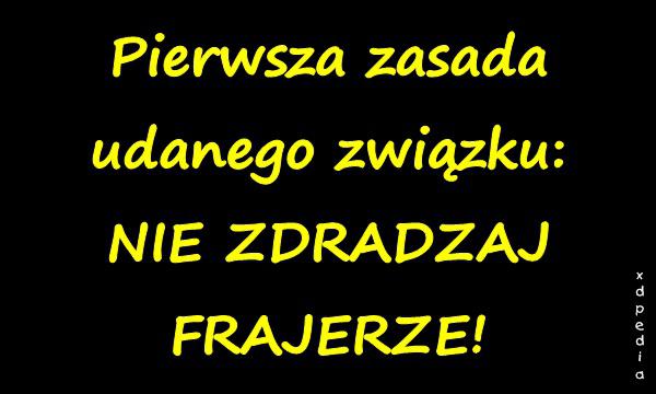 Pierwsza zasada udanego związku: NIE ZDRADZAJ FRAJERZE