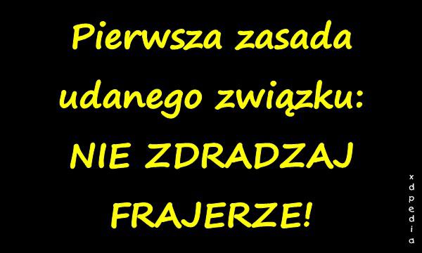 Pierwsza zasada udanego związku: NIE ZDRADZAJ FRAJERZE