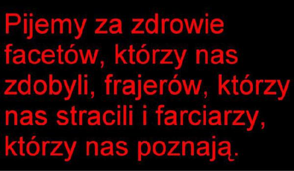 Pijemy za zdrowie facetów, którzy nas zdobyli; frajerów