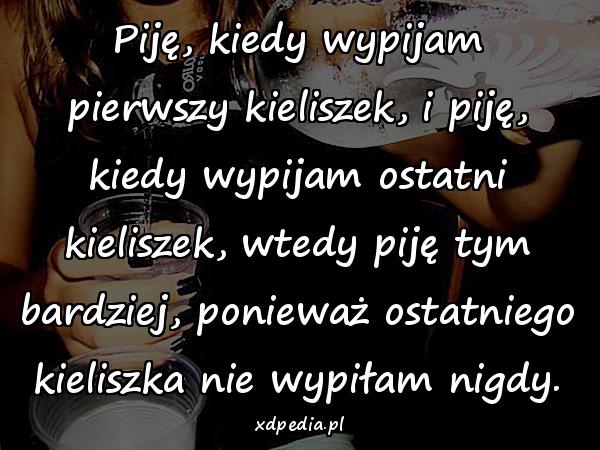 Piję, kiedy wypijam pierwszy kieliszek, i piję, kiedy