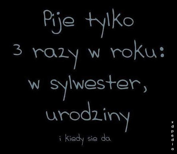 Piję tylko 3 razy w roku: w sylwester, urodziny i kiedy się