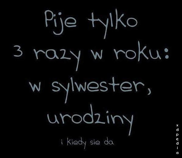 Piję tylko 3 razy w roku: w sylwester, urodziny i kiedy się