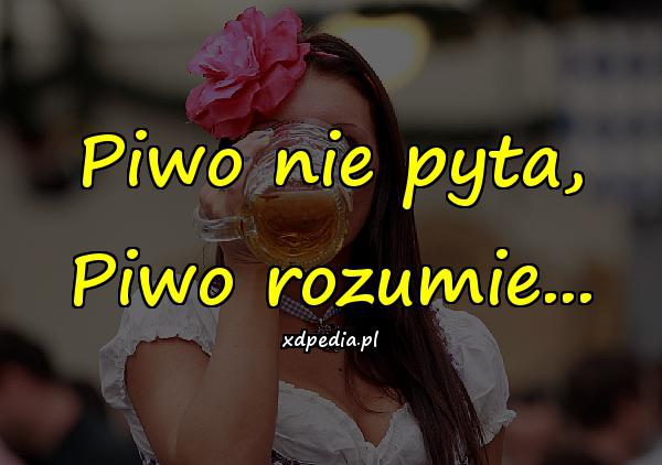 Piwo nie pyta, Piwo rozumie