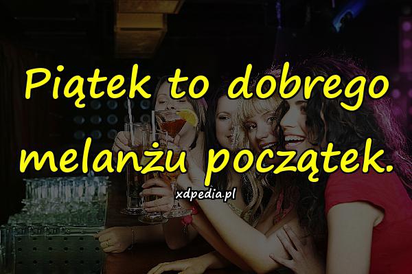 Piątek to dobrego melanżu początek