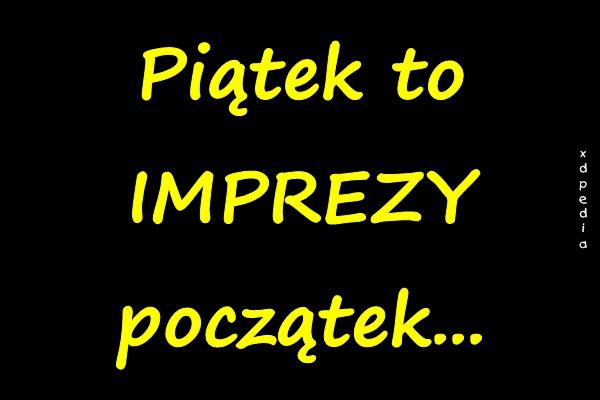 Piątek to IMPREZY początek