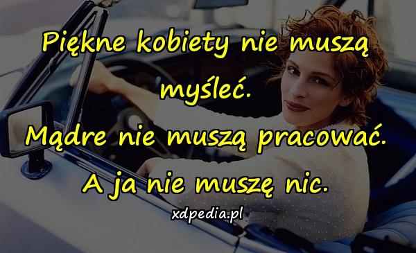 Piękne kobiety nie muszą myśleć. Mądre nie muszą pracować