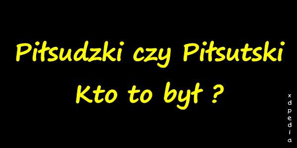 Piłsudzki czy Piłsutski... Kto to był