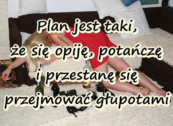 Plan jest taki, że się opiję, potańczę i przestanę się