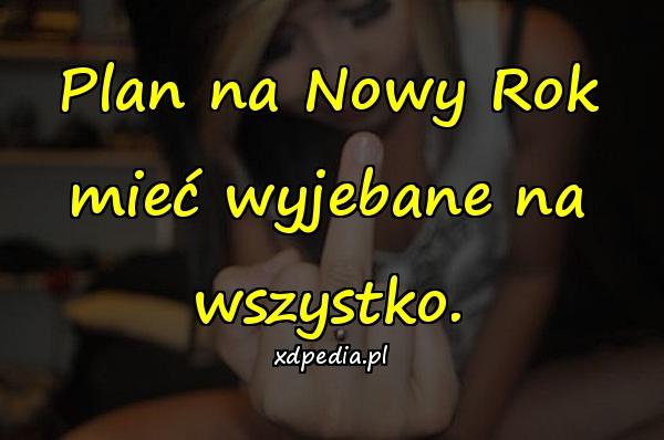 Plan na Nowy Rok mieć wyjebane na wszystko