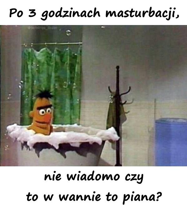 Po 3 godzinach masturbacji, nie wiadomo czy to w wannie to