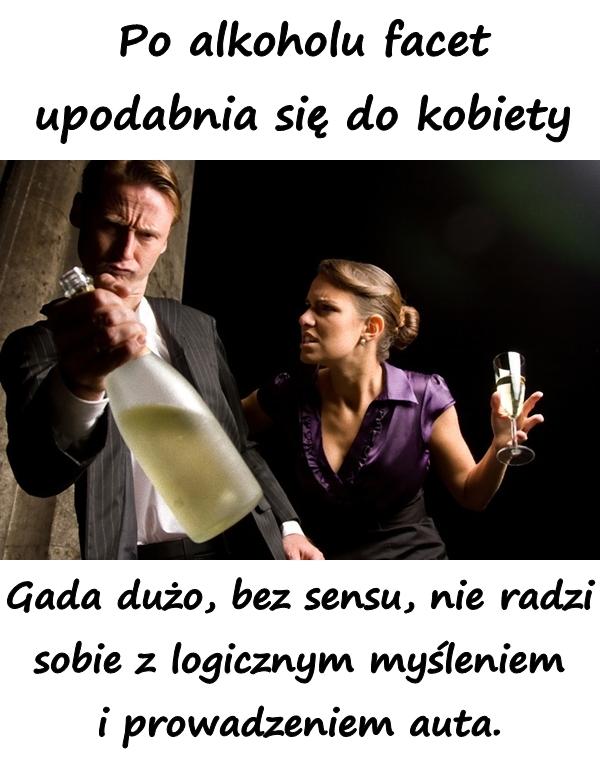 Po alkoholu facet upodabnia się do kobiety. Gada dużo, bez