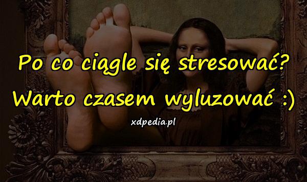 Po co ciągle się stresować? Warto czasem wyluzować