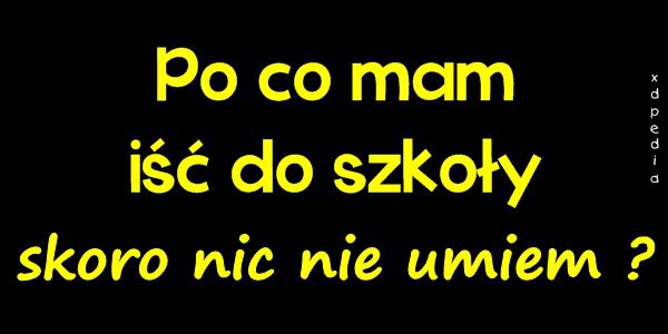 Po co mam iść do szkoły, skoro nic nie umiem