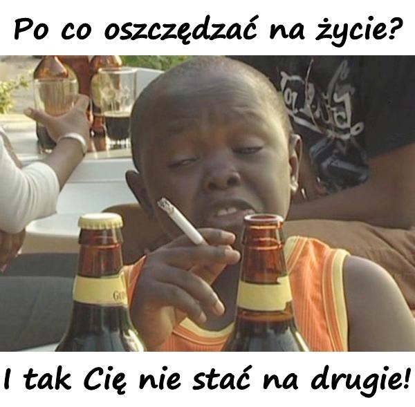 Po co oszczędzać na życie? I tak Cię nie stać na drugie