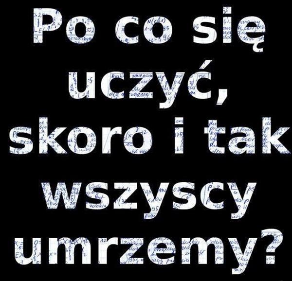 Po co się uczyć skoro i tak wszyscy umrzemy