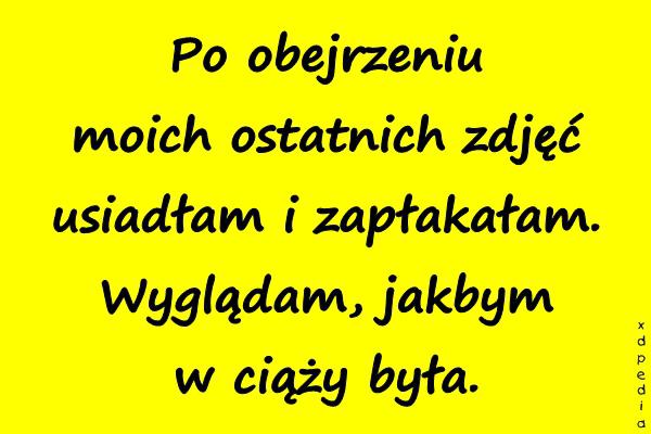 Po obejrzeniu moich ostatnich zdjęć usiadłam i zapłakałam