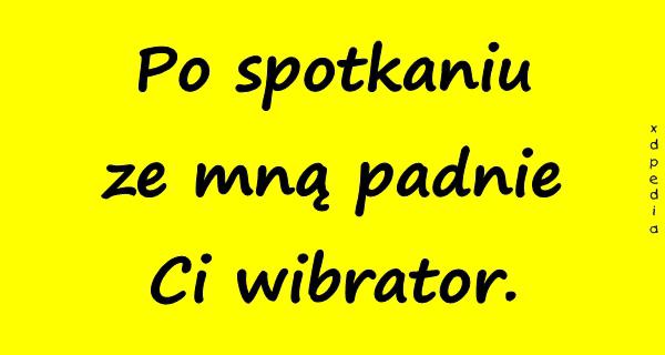 Po spotkaniu ze mną padnie Ci wibrator