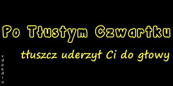 Po Tłustym Czwartku tłuszcz uderzył Ci do głowy