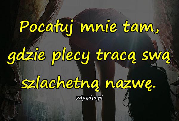 Pocałuj mnie tam, gdzie plecy tracą swą szlachetną nazwę