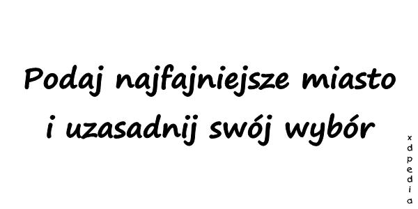 Podaj najfajniejsze miasto i uzasadnij swój wybór