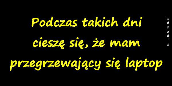 Podczas takich dni cieszę się, że mam przegrzewający się