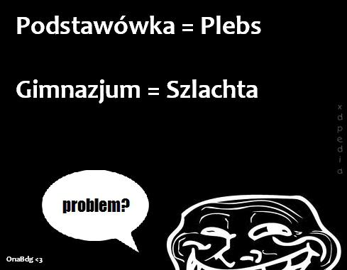 Podstawówka = Plebs Gimnazjum = Szlachta