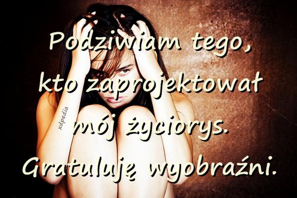 Podziwiam tego, kto zaprojektował mój życiorys. Gratuluję