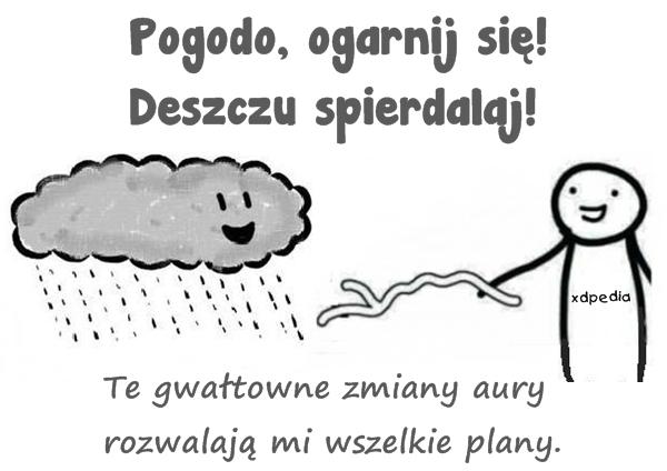 Pogodo, ogarnij się! Deszczu spierdalaj! Te gwałtowne