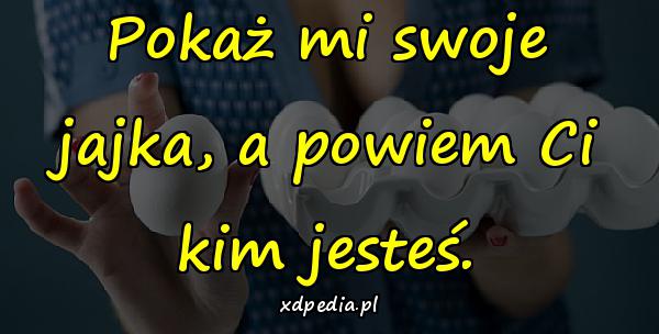 Pokaż mi swoje jajka, a powiem Ci kim jesteś