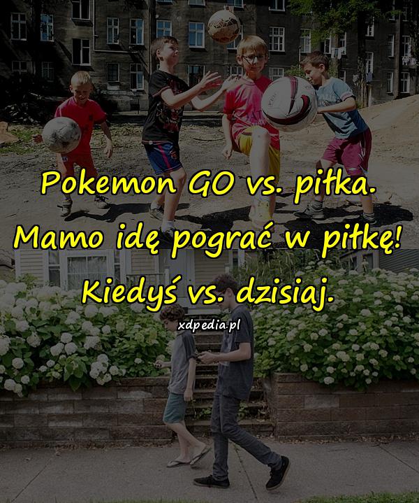 Pokemon GO vs. piłka. Mamo idę pograć w piłkę! Kiedyś vs