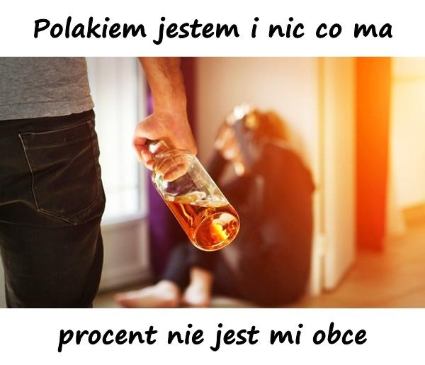 Polakiem jestem i nic co ma procent nie jest mi obce