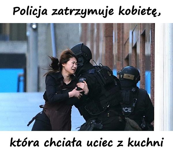 Policja zatrzymuje kobietę, która chciała uciec z kuchni