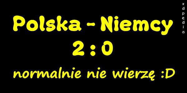 Polska - Niemcy 2:0, normalnie nie wierzę :D