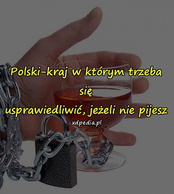 Polski-kraj w którym trzeba się usprawiedliwić, jeżeli nie